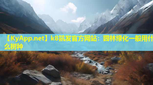 k8凯发官方网站：园林绿化一般用什么树种