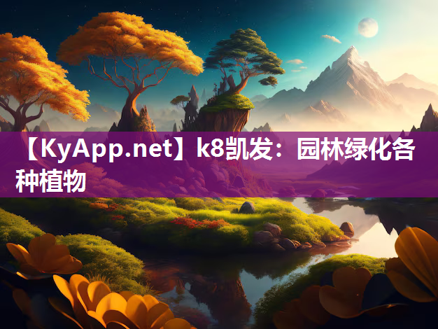 k8凯发：园林绿化各种植物