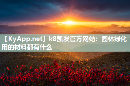 k8凯发官方网站：园林绿化用的材料都有什么