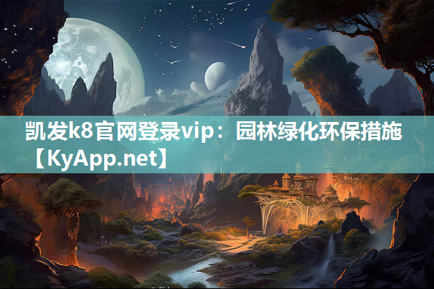 凯发k8官网登录vip：园林绿化环保措施