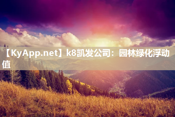 k8凯发公司：园林绿化浮动值