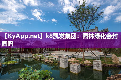 k8凯发集团：园林绿化会封园吗