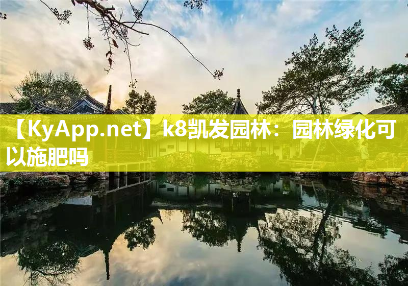 k8凯发园林：园林绿化可以施肥吗