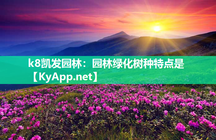 k8凯发园林：园林绿化树种特点是