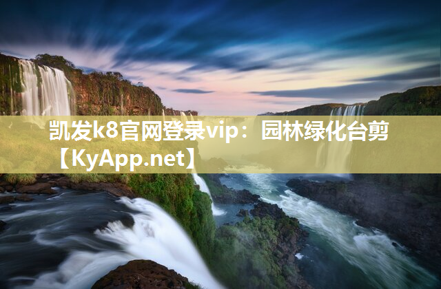 凯发k8官网登录vip：园林绿化台剪