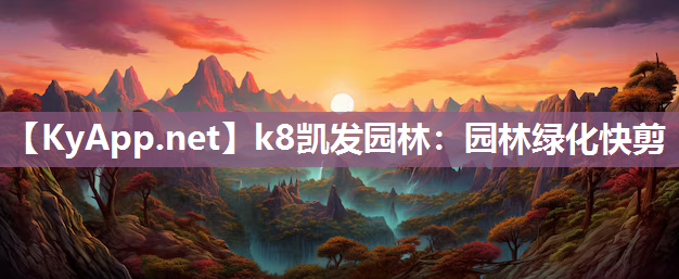 k8凯发园林：园林绿化快剪