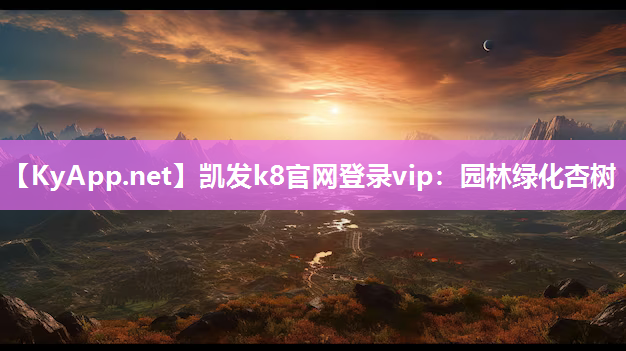 凯发k8官网登录vip：园林绿化杏树