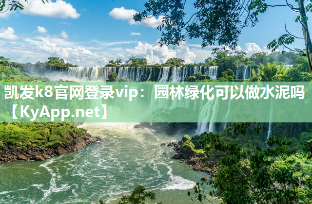 凯发k8官网登录vip：园林绿化可以做水泥吗