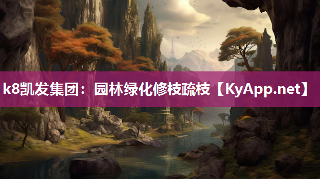 k8凯发集团：园林绿化修枝疏枝