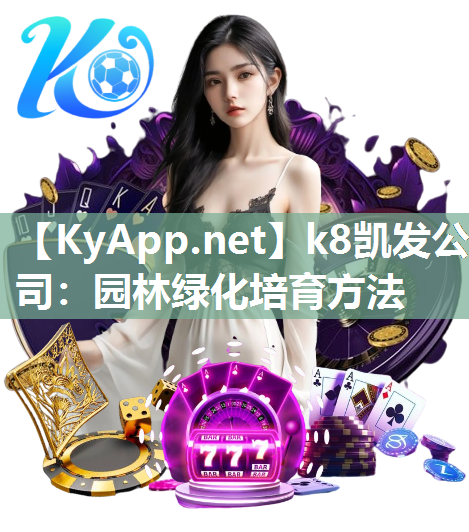 k8凯发公司：园林绿化培育方法