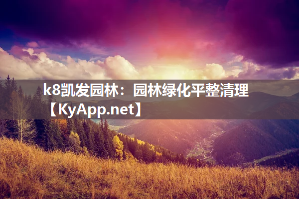 k8凯发园林：园林绿化平整清理