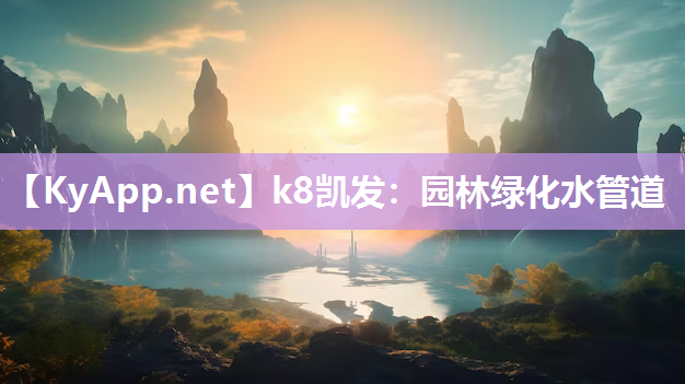 k8凯发：园林绿化水管道