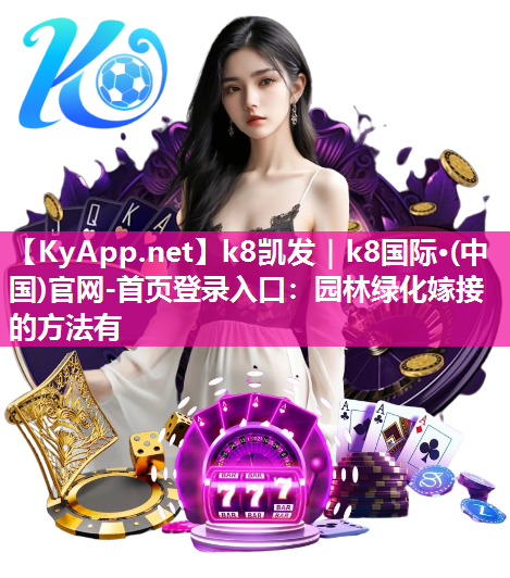 k8凯发｜k8国际·(中国)官网-首页登录入口：园林绿化嫁接的方法有