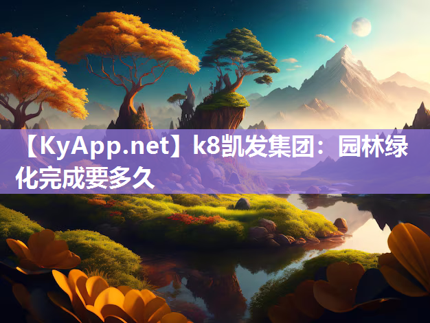 k8凯发集团：园林绿化完成要多久