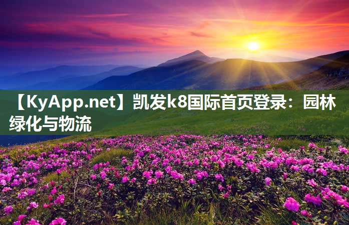 凯发k8国际首页登录：园林绿化与物流