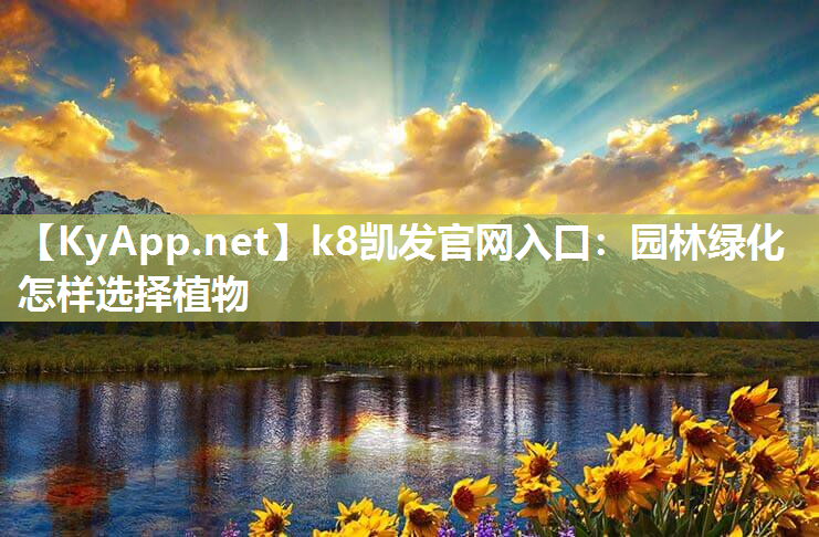 k8凯发官网入口：园林绿化怎样选择植物