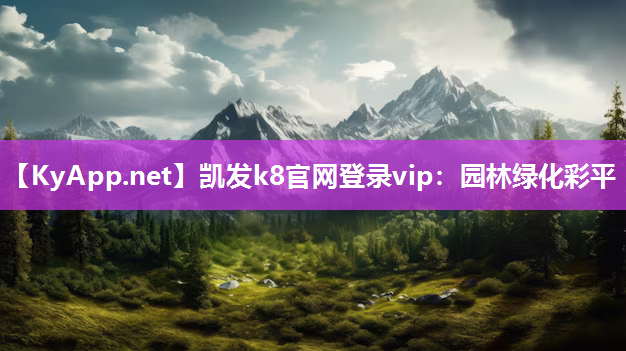 凯发k8官网登录vip：园林绿化彩平