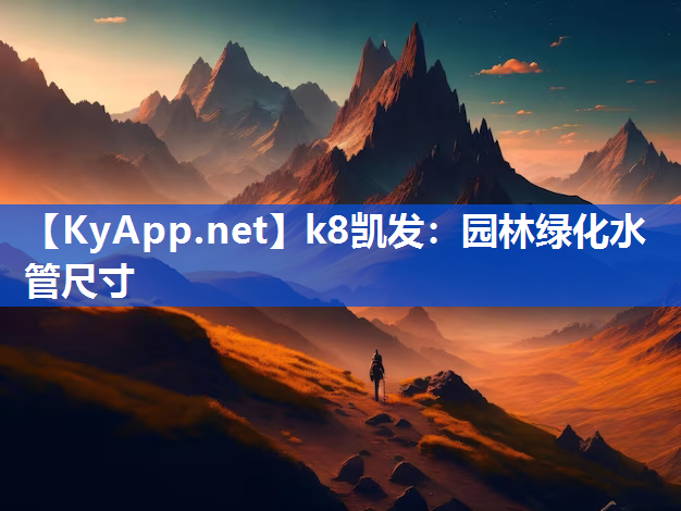 k8凯发：园林绿化水管尺寸