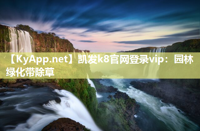 凯发k8官网登录vip：园林绿化带除草