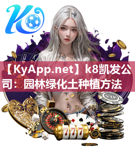 k8凯发公司：园林绿化土种植方法