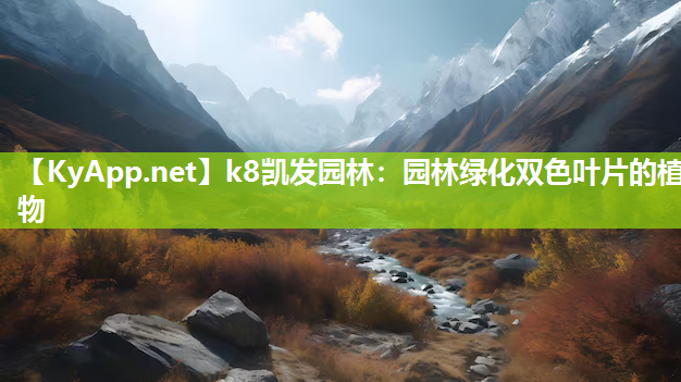 k8凯发园林：园林绿化双色叶片的植物