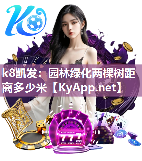 k8凯发：园林绿化两棵树距离多少米