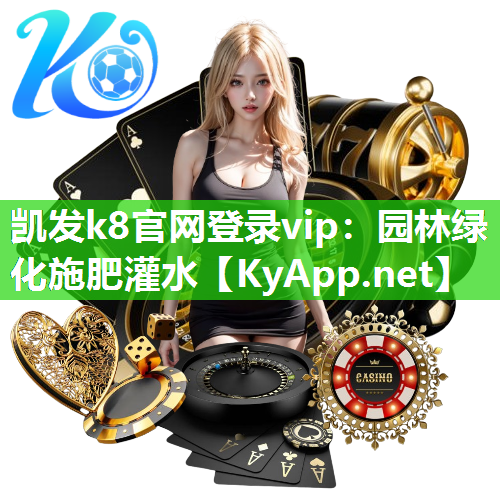 凯发k8官网登录vip：园林绿化施肥灌水