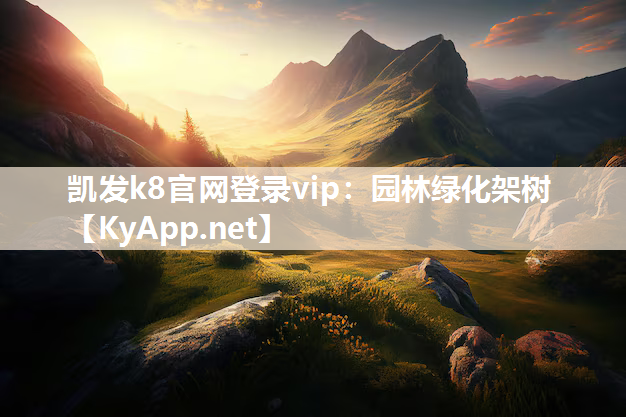 凯发k8官网登录vip：园林绿化架树