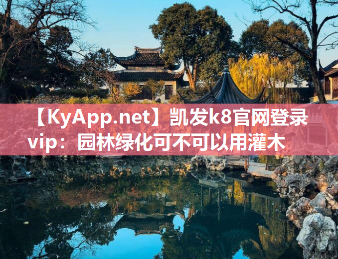 <strong>凯发k8官网登录vip：园林绿化可不可以用灌木</strong>