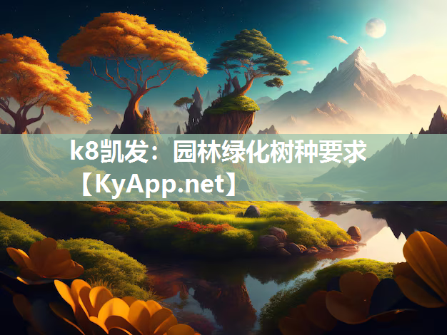 k8凯发：园林绿化树种要求