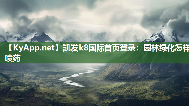 凯发k8国际首页登录：园林绿化怎样喷药