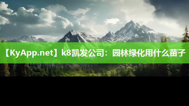 k8凯发公司：园林绿化用什么苗子