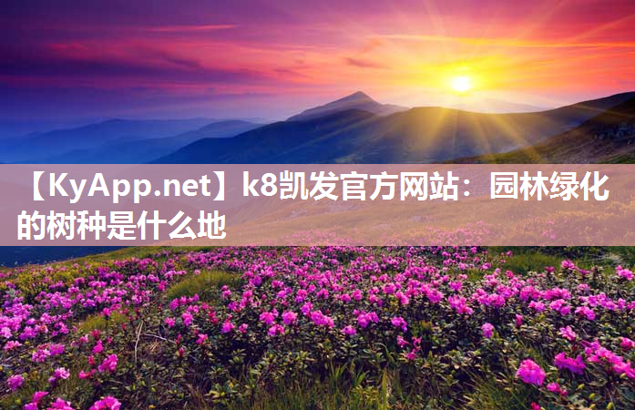 k8凯发官方网站：园林绿化的树种是什么地