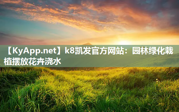 k8凯发官方网站：园林绿化栽植摆放花卉浇水