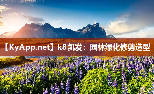 k8凯发：园林绿化修剪造型