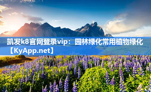 凯发k8官网登录vip：园林绿化常用植物绿化