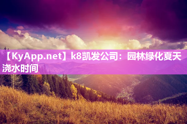 k8凯发公司：园林绿化夏天浇水时间