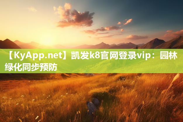 凯发k8官网登录vip：园林绿化同步预防