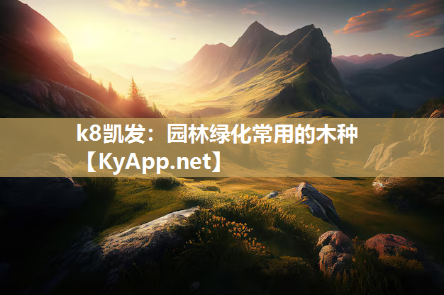 k8凯发：园林绿化常用的木种