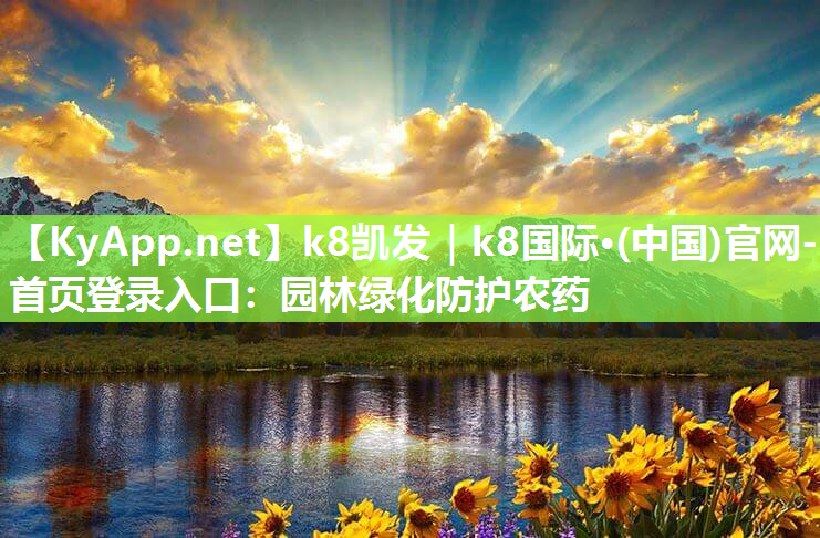 k8凯发｜k8国际·(中国)官网-首页登录入口：园林绿化防护农药