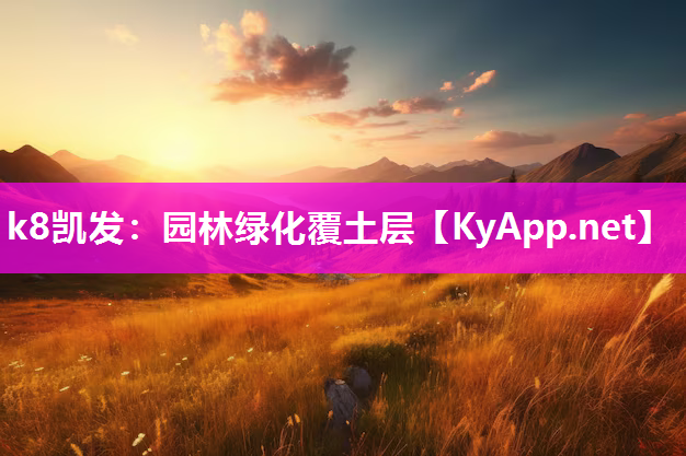 k8凯发：园林绿化覆土层