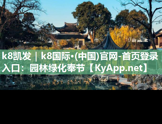 k8凯发｜k8国际·(中国)官网-首页登录入口：园林绿化奉节