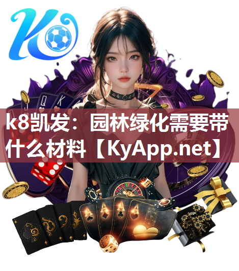 k8凯发：园林绿化需要带什么材料