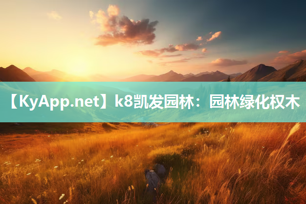 k8凯发园林：园林绿化权木