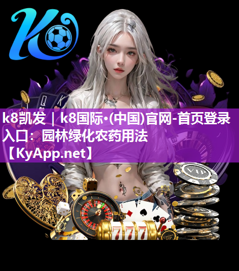 k8凯发｜k8国际·(中国)官网-首页登录入口：园林绿化农药用法