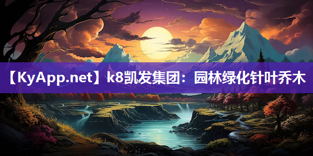 k8凯发集团：园林绿化针叶乔木