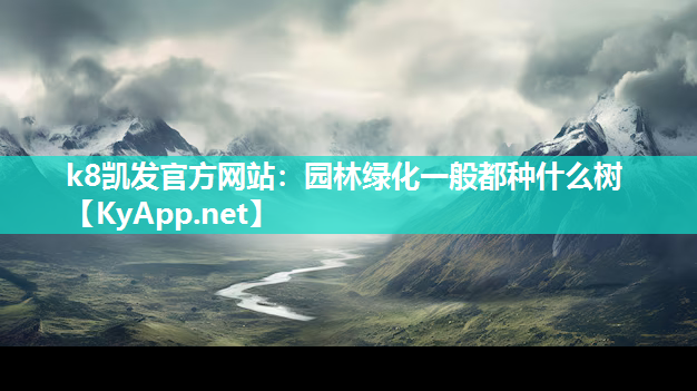 k8凯发官方网站：园林绿化一般都种什么树