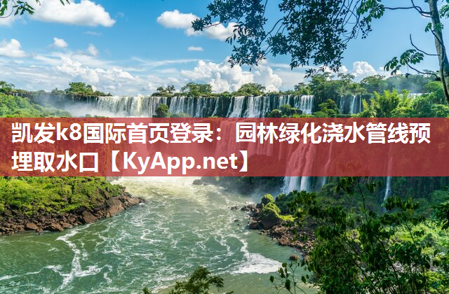 凯发k8国际首页登录：园林绿化浇水管线预埋取水口