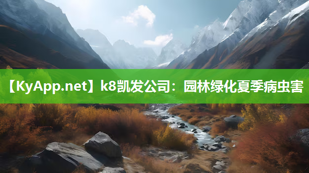 k8凯发公司：园林绿化夏季病虫害