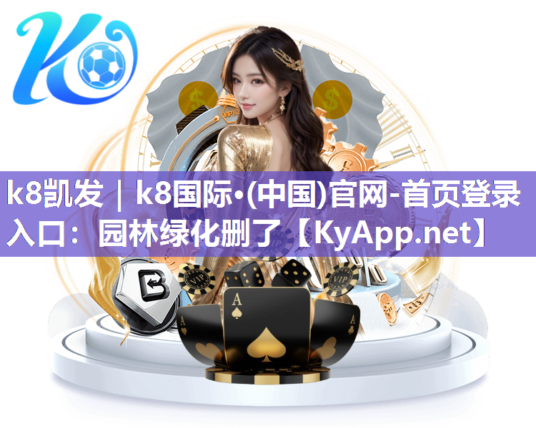 k8凯发｜k8国际·(中国)官网-首页登录入口：园林绿化删了